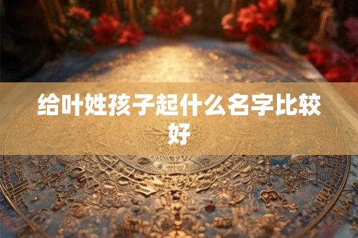 给叶姓孩子起什么名字比较好