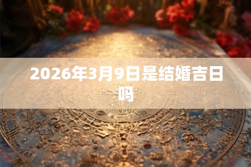 2026年3月9日是结婚吉日吗
