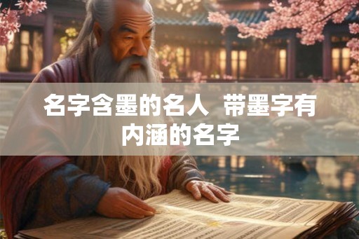 名字含墨的名人  带墨字有内涵的名字