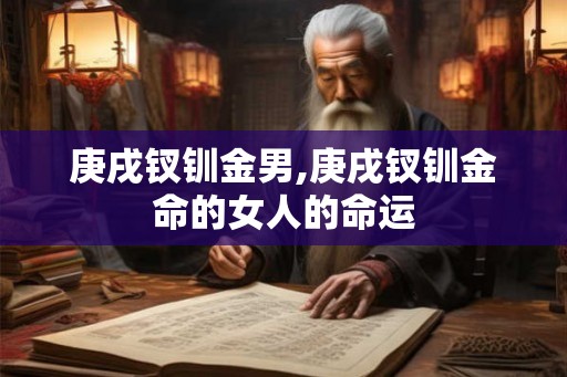 庚戌钗钏金男,庚戌钗钏金命的女人的命运