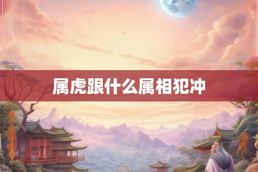 属虎跟什么属相犯冲