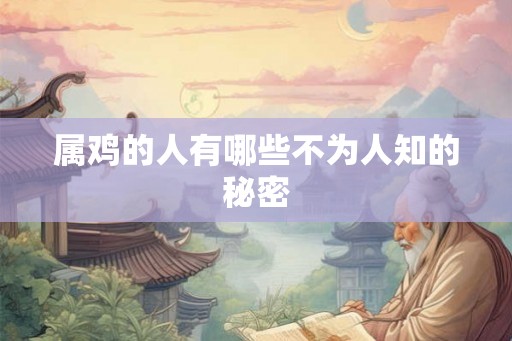 属鸡的人有哪些不为人知的秘密