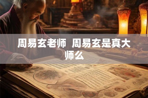 周易玄老师  周易玄是真大师么
