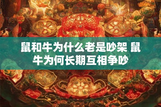 鼠和牛为什么老是吵架 鼠牛为何长期互相争吵