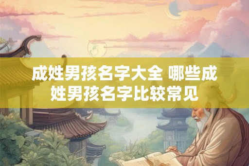 成姓男孩名字大全 哪些成姓男孩名字比较常见