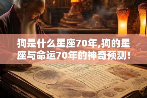 狗是什么星座70年,狗的星座与命运70年的神奇预测！