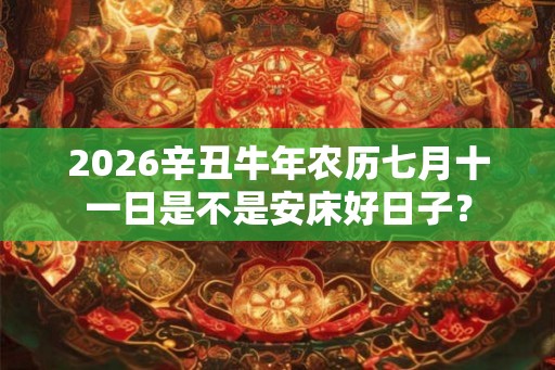 2026辛丑牛年农历七月十一日是不是安床好日子？