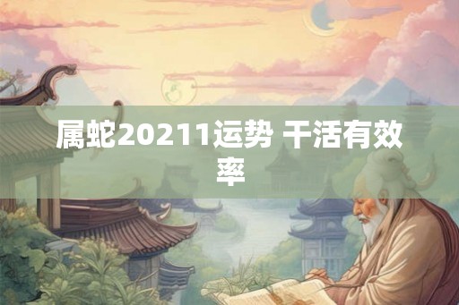 属蛇20211运势 干活有效率 属蛇20211运势 干活有效率