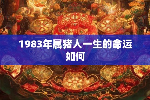 1983年属猪人一生的命运如何
