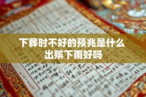 下葬时不好的预兆是什么 出殡下雨好吗 下葬时不好的预兆是什么 出殡下雨好吗