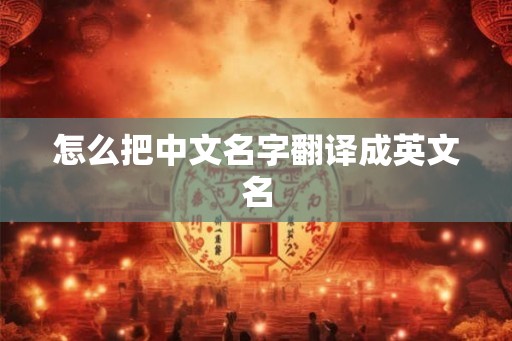 怎么把中文名字翻译成英文名