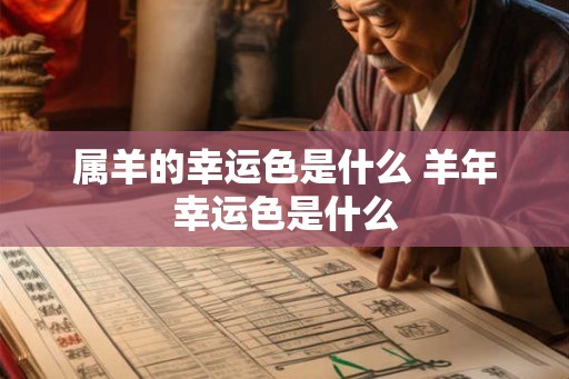 属羊的幸运色是什么 羊年幸运色是什么