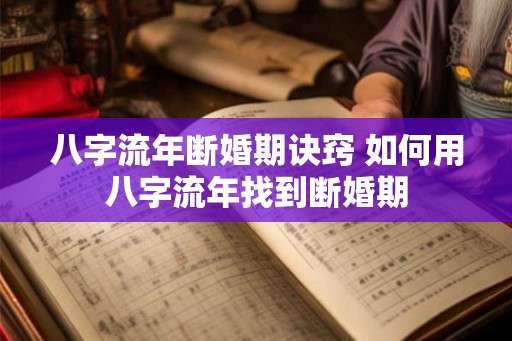 八字流年断婚期诀窍 如何用八字流年找到断婚期