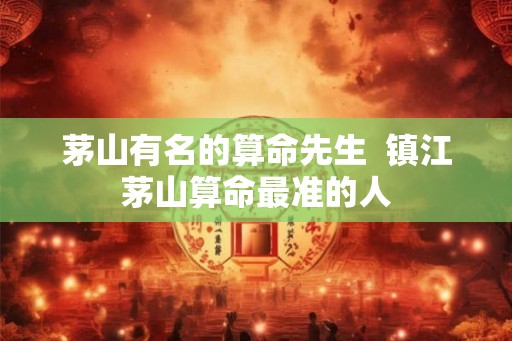 茅山有名的算命先生  镇江茅山算命最准的人