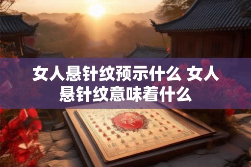 女人悬针纹预示什么 女人悬针纹意味着什么