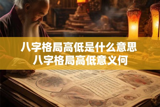 八字格局高低是什么意思 八字格局高低意义何