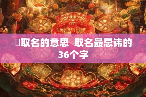 蓎取名的意思  取名最忌讳的36个字