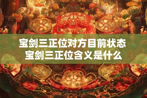 宝剑三正位对方目前状态 宝剑三正位含义是什么