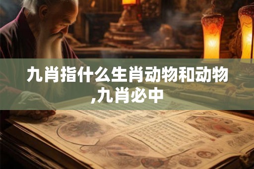 九肖指什么生肖动物和动物,九肖必中