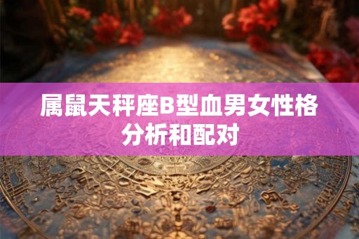 属鼠天秤座B型血男女性格分析和配对