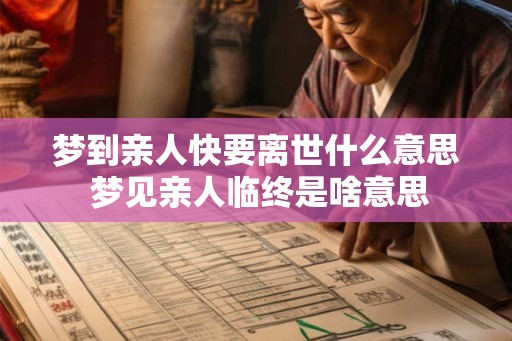 梦到亲人快要离世什么意思 梦见亲人临终是啥意思
