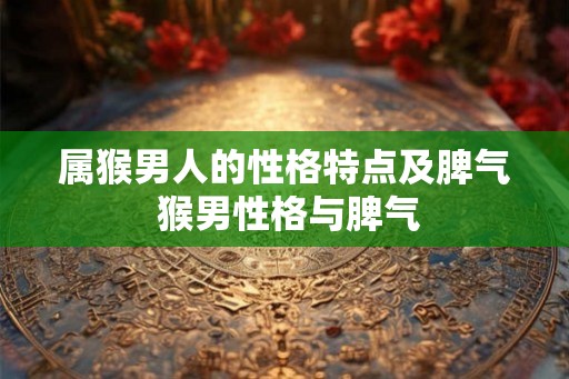 属猴男人的性格特点及脾气 猴男性格与脾气