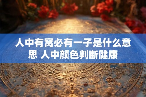 人中有窝必有一子是什么意思 人中颜色判断健康