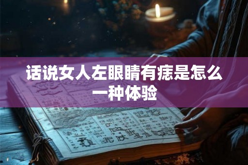 话说女人左眼睛有痣是怎么一种体验