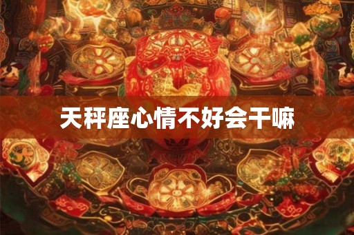 天秤座心情不好会干嘛