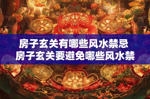 房子玄关有哪些风水禁忌 房子玄关要避免哪些风水禁忌 房子玄关有哪些风水禁忌 房子玄关要避免哪些风水禁忌