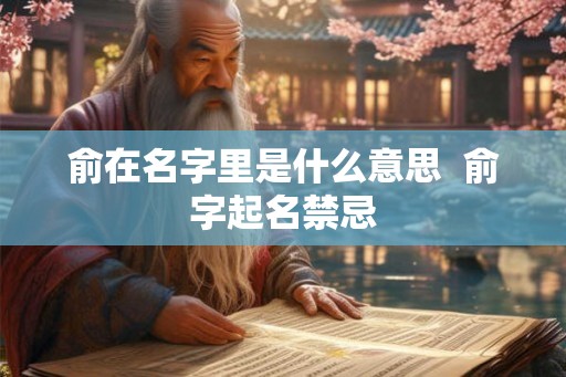 俞在名字里是什么意思  俞字起名禁忌