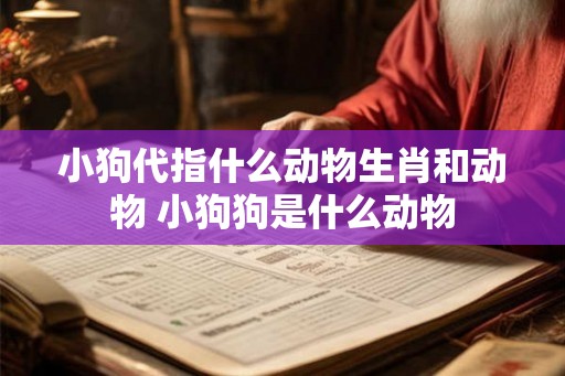 小狗代指什么动物生肖和动物 小狗狗是什么动物
