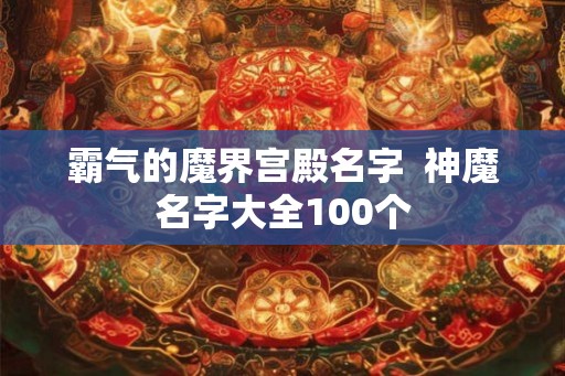 霸气的魔界宫殿名字  神魔名字大全100个