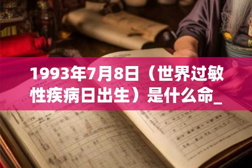 1993年7月8日（世界过敏性疾病日出生）是什么命_命运如何
