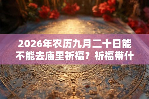 2026年农历九月二十日能不能去庙里祈福？祈福带什么水果