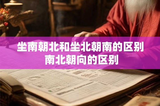 坐南朝北和坐北朝南的区别 南北朝向的区别