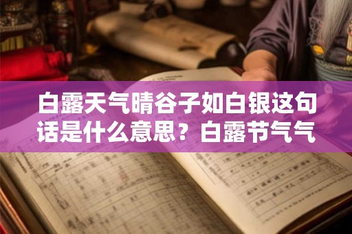 白露天气晴谷子如白银这句话是什么意思？白露节气气候特征是什么？