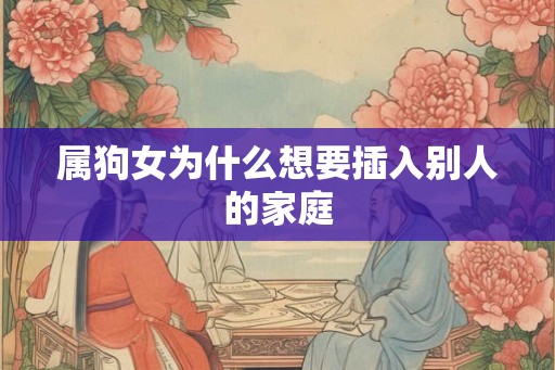 属狗女为什么想要插入别人的家庭