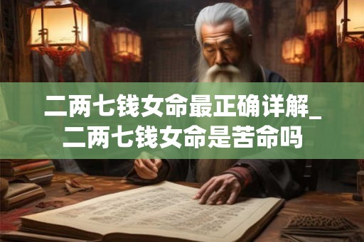 二两七钱女命最正确详解_二两七钱女命是苦命吗