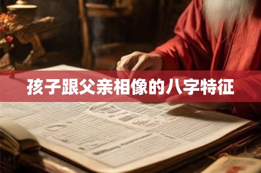 孩子跟父亲相像的八字特征