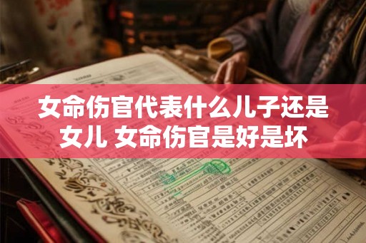 女命伤官代表什么儿子还是女儿 女命伤官是好是坏