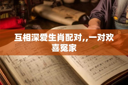 互相深爱生肖配对,,一对欢喜冤家