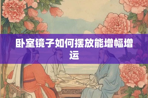 卧室镜子如何摆放能增幅增运