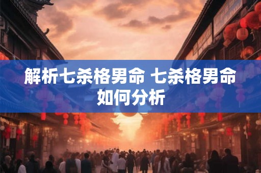 解析七杀格男命 七杀格男命如何分析