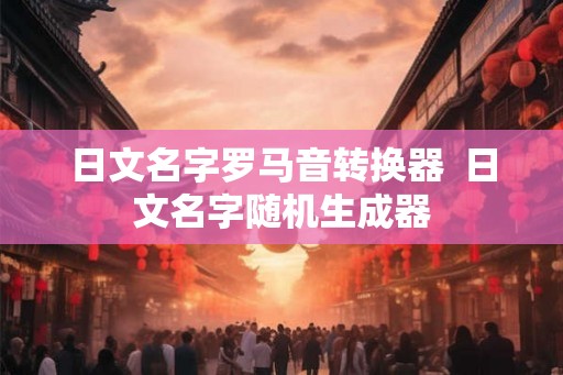 日文名字罗马音转换器  日文名字随机生成器