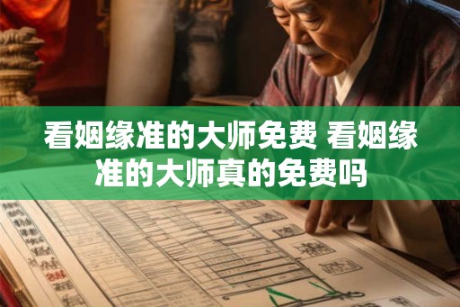 看姻缘准的大师免费 看姻缘准的大师真的免费吗