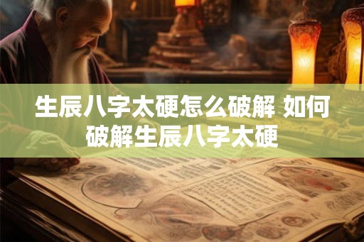 生辰八字太硬怎么破解 如何破解生辰八字太硬