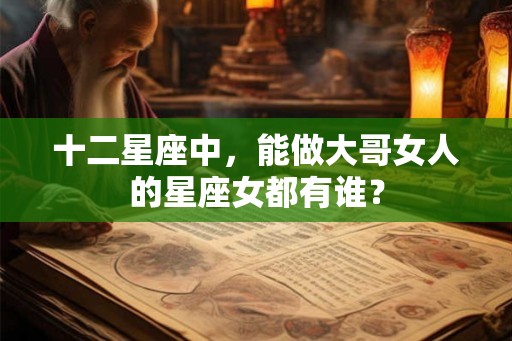 十二星座中，能做大哥女人的星座女都有谁？
