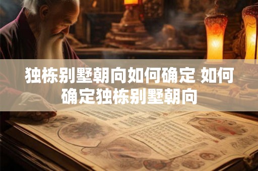 独栋别墅朝向如何确定 如何确定独栋别墅朝向
