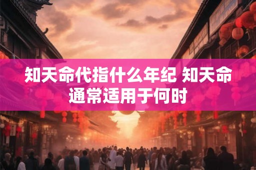 知天命代指什么年纪 知天命通常适用于何时